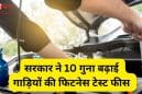 10 गुना बढ़ी वाहन फिटनेस फीस: अब 10, 15 और 20 साल पुराने वाहनों पर कितना लगेगा शुल्क?
